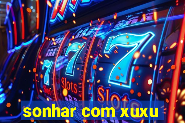 sonhar com xuxu